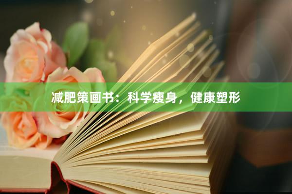 减肥策画书：科学瘦身，健康塑形